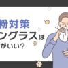 花粉対策サングラスはどれがいい？効果・選び方・人気商品を徹底解説